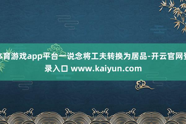 体育游戏app平台一说念将工夫转换为居品-开云官网登录入口 www.kaiyun.com