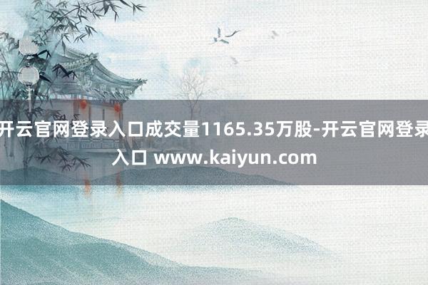 开云官网登录入口成交量1165.35万股-开云官网登录入口 www.kaiyun.com