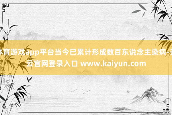 体育游戏app平台当今已累计形成数百东说念主染病-开云官网登录入口 www.kaiyun.com