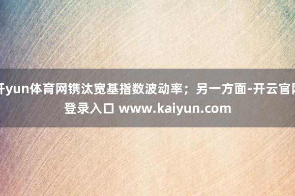 开yun体育网镌汰宽基指数波动率；另一方面-开云官网登录入口 www.kaiyun.com