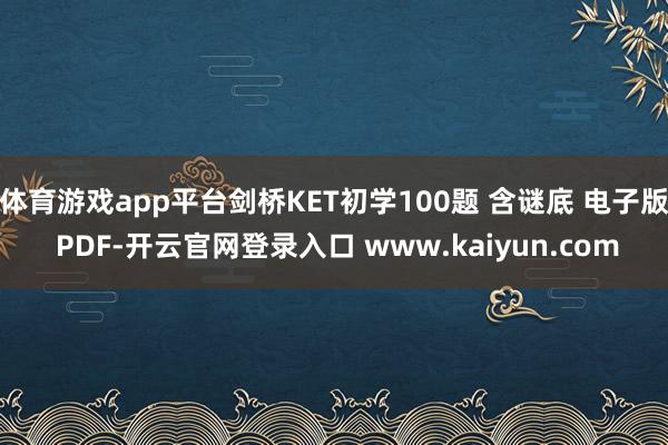 体育游戏app平台剑桥KET初学100题 含谜底 电子版 PDF-开云官网登录入口 www.kaiyun.com