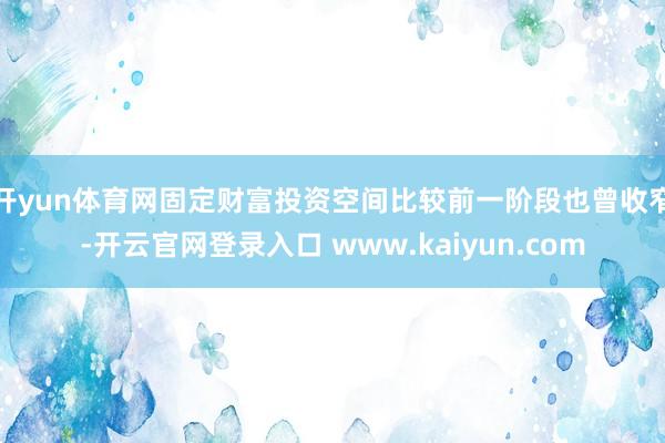 开yun体育网固定财富投资空间比较前一阶段也曾收窄-开云官网登录入口 www.kaiyun.com