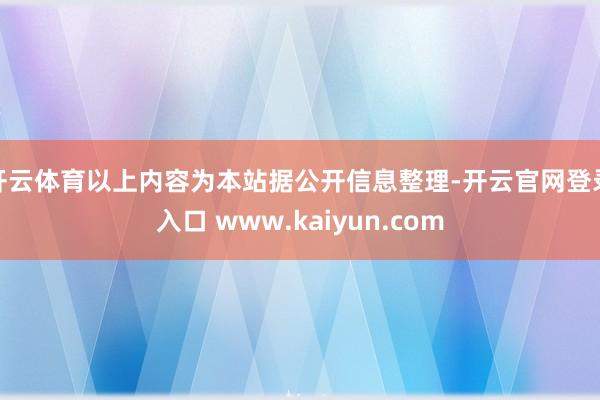 开云体育以上内容为本站据公开信息整理-开云官网登录入口 www.kaiyun.com
