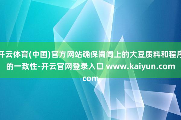 开云体育(中国)官方网站确保阛阓上的大豆质料和程序的一致性-开云官网登录入口 www.kaiyun.com