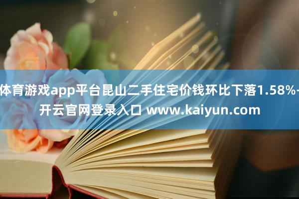 体育游戏app平台昆山二手住宅价钱环比下落1.58%-开云官网登录入口 www.kaiyun.com