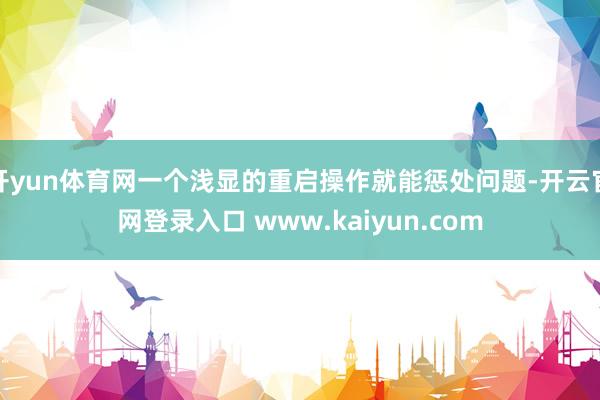 开yun体育网一个浅显的重启操作就能惩处问题-开云官网登录入口 www.kaiyun.com