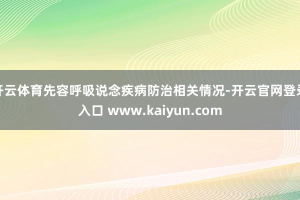 开云体育先容呼吸说念疾病防治相关情况-开云官网登录入口 www.kaiyun.com