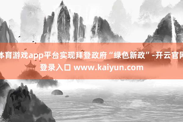 体育游戏app平台实现拜登政府“绿色新政”-开云官网登录入口 www.kaiyun.com