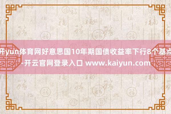 开yun体育网好意思国10年期国债收益率下行8个基点-开云官网登录入口 www.kaiyun.com