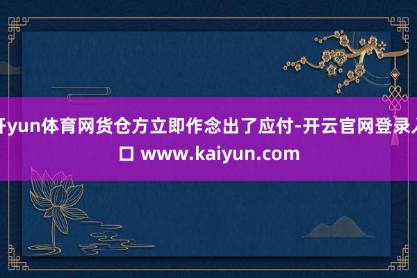 开yun体育网货仓方立即作念出了应付-开云官网登录入口 www.kaiyun.com