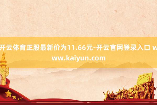 开云体育正股最新价为11.66元-开云官网登录入口 www.kaiyun.com