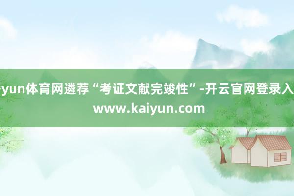 开yun体育网遴荐“考证文献完竣性”-开云官网登录入口 www.kaiyun.com