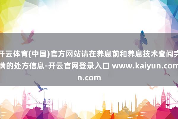 开云体育(中国)官方网站请在养息前和养息技术查阅完满的处方信息-开云官网登录入口 www.kaiyun.com