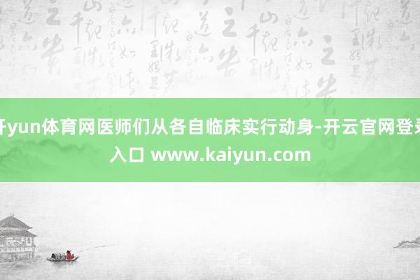开yun体育网医师们从各自临床实行动身-开云官网登录入口 www.kaiyun.com