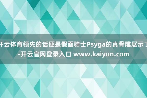 开云体育领先的话便是假面骑士Psyga的真骨雕展示了-开云官网登录入口 www.kaiyun.com