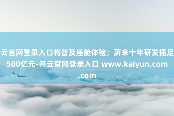 开云官网登录入口将普及座舱体验；蔚来十年研发插足超500亿元-开云官网登录入口 www.kaiyun.com