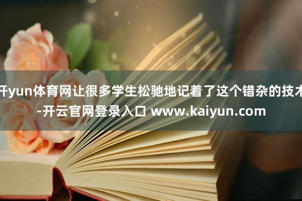 开yun体育网让很多学生松驰地记着了这个错杂的技术-开云官网登录入口 www.kaiyun.com
