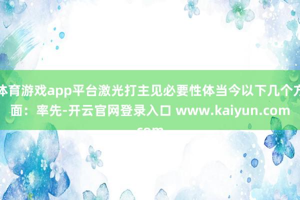体育游戏app平台激光打主见必要性体当今以下几个方面：率先-开云官网登录入口 www.kaiyun.com