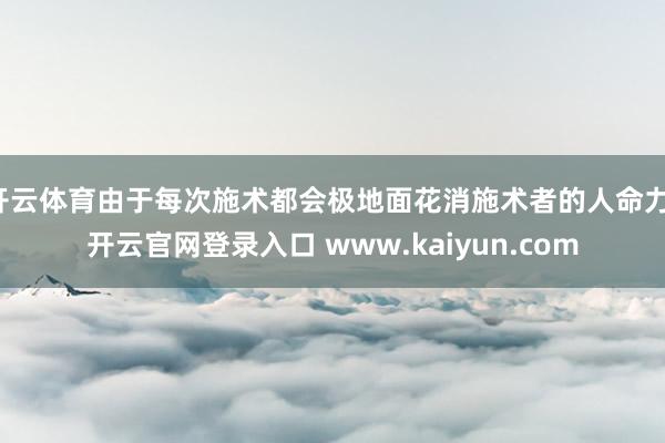 开云体育由于每次施术都会极地面花消施术者的人命力-开云官网登录入口 www.kaiyun.com