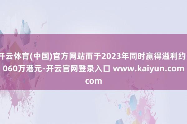 开云体育(中国)官方网站而于2023年同时赢得溢利约1060万港元-开云官网登录入口 www.kaiyun.com