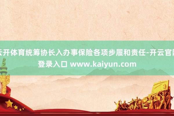 云开体育统筹协长入办事保险各项步履和责任-开云官网登录入口 www.kaiyun.com