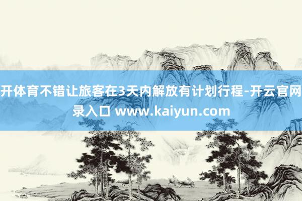 云开体育不错让旅客在3天内解放有计划行程-开云官网登录入口 www.kaiyun.com