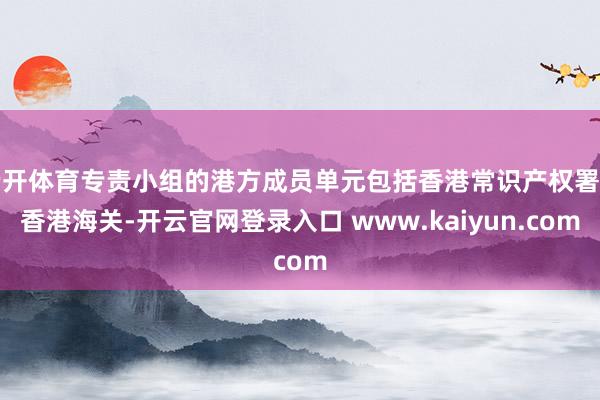 云开体育专责小组的港方成员单元包括香港常识产权署和香港海关-开云官网登录入口 www.kaiyun.com