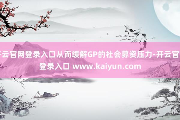 开云官网登录入口从而缓解GP的社会募资压力-开云官网登录入口 www.kaiyun.com