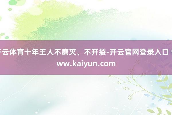 开云体育十年王人不磨灭、不开裂-开云官网登录入口 www.kaiyun.com