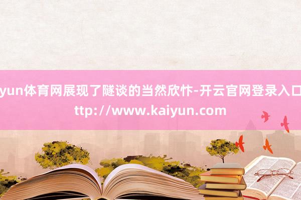 开yun体育网展现了隧谈的当然欣忭-开云官网登录入口 http://www.kaiyun.com