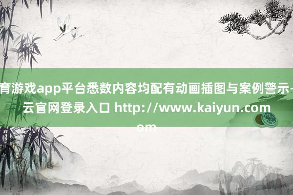 体育游戏app平台悉数内容均配有动画插图与案例警示-开云官网登录入口 http://www.kaiyun.com