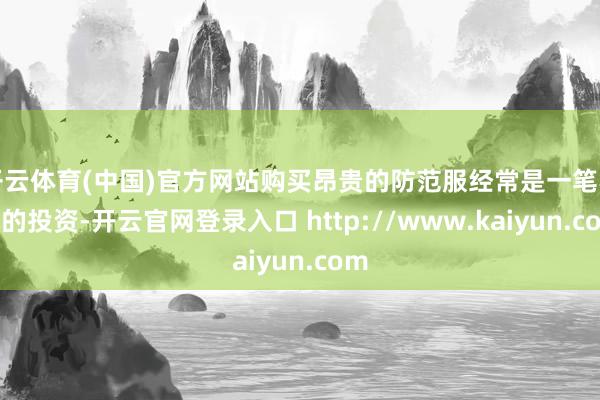 开云体育(中国)官方网站购买昂贵的防范服经常是一笔不小的投资-开云官网登录入口 http://www.kaiyun.com