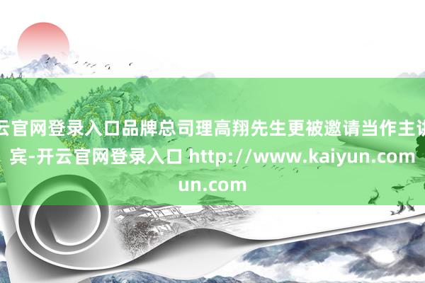开云官网登录入口品牌总司理高翔先生更被邀请当作主讲嘉宾-开云官网登录入口 http://www.kaiyun.com