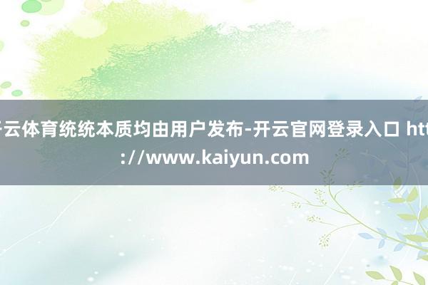 开云体育统统本质均由用户发布-开云官网登录入口 http://www.kaiyun.com