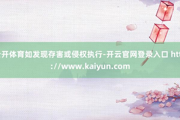 云开体育如发现存害或侵权执行-开云官网登录入口 http://www.kaiyun.com