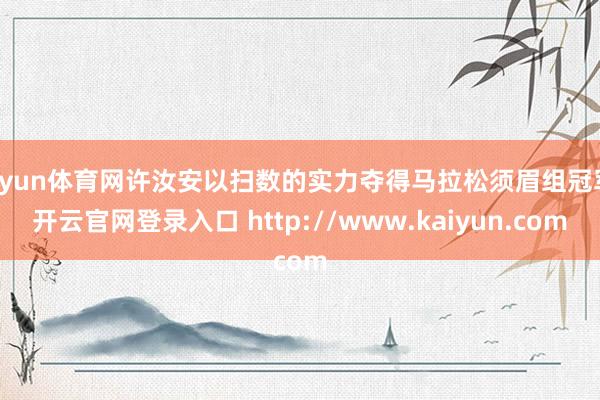 开yun体育网许汝安以扫数的实力夺得马拉松须眉组冠军-开云官网登录入口 http://www.kaiyun.com