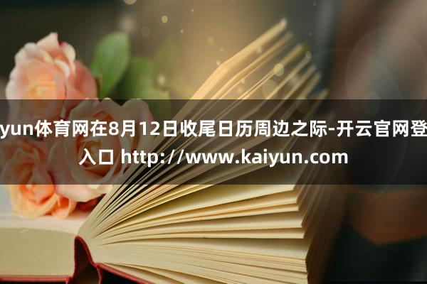 开yun体育网在8月12日收尾日历周边之际-开云官网登录入口 http://www.kaiyun.com