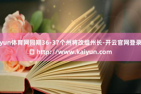 开yun体育网同期36-37个州将改组州长-开云官网登录入口 http://www.kaiyun.com