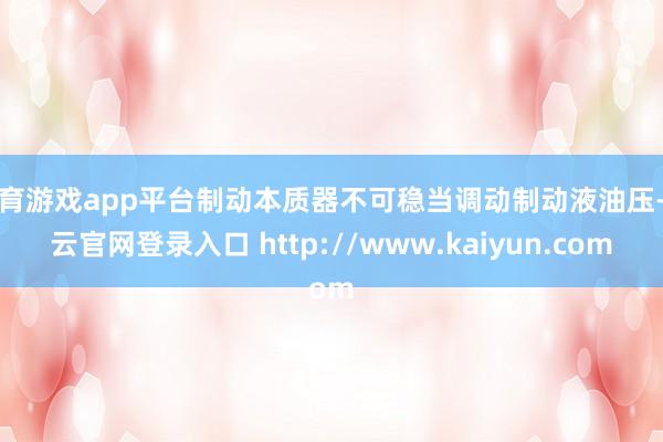 体育游戏app平台制动本质器不可稳当调动制动液油压-开云官网登录入口 http://www.kaiyun.com
