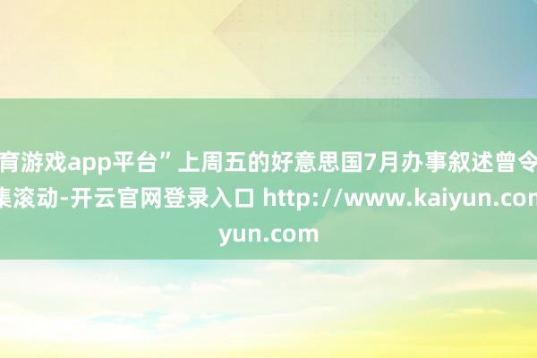 体育游戏app平台”上周五的好意思国7月办事叙述曾令市集滚动-开云官网登录入口 http://www.kaiyun.com