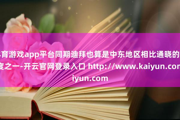 体育游戏app平台同期迪拜也算是中东地区相比通晓的国度之一-开云官网登录入口 http://www.kaiyun.com