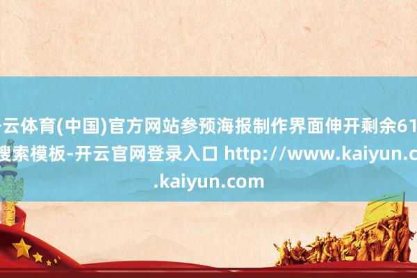 开云体育(中国)官方网站参预海报制作界面伸开剩余61%2. 搜索模板-开云官网登录入口 http://www.kaiyun.com