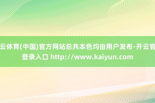 开云体育(中国)官方网站总共本色均由用户发布-开云官网登录入口 http://www.kaiyun.com