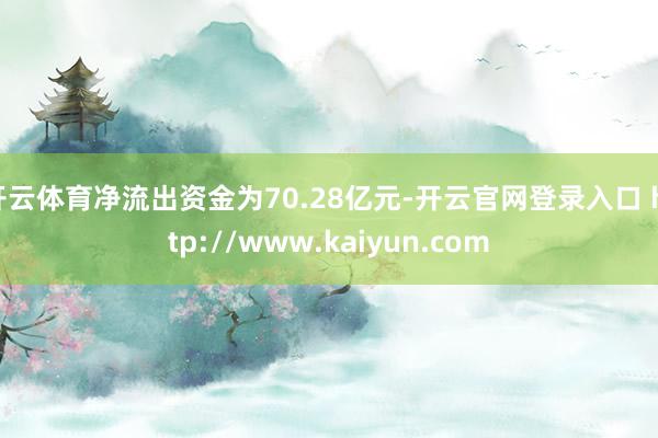 开云体育净流出资金为70.28亿元-开云官网登录入口 http://www.kaiyun.com