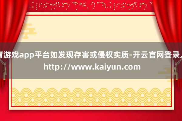 体育游戏app平台如发现存害或侵权实质-开云官网登录入口 http://www.kaiyun.com