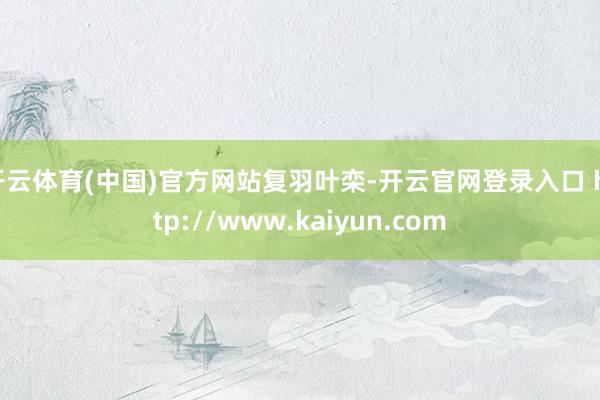 开云体育(中国)官方网站复羽叶栾-开云官网登录入口 http://www.kaiyun.com