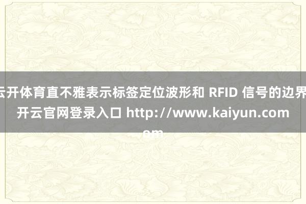 云开体育直不雅表示标签定位波形和 RFID 信号的边界-开云官网登录入口 http://www.kaiyun.com