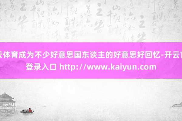 开云体育成为不少好意思国东谈主的好意思好回忆-开云官网登录入口 http://www.kaiyun.com