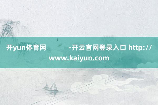 开yun体育网            -开云官网登录入口 http://www.kaiyun.com