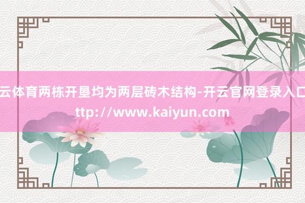 开云体育两栋开垦均为两层砖木结构-开云官网登录入口 http://www.kaiyun.com